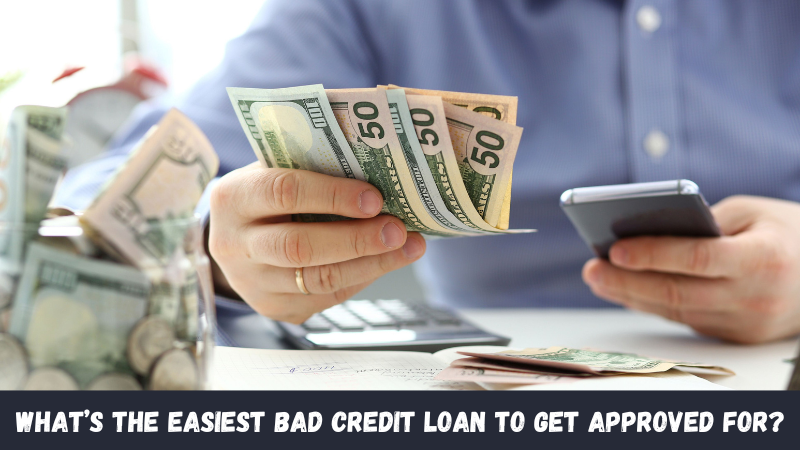 What’s The Easiest Bad Credit Loan To Get Approved For